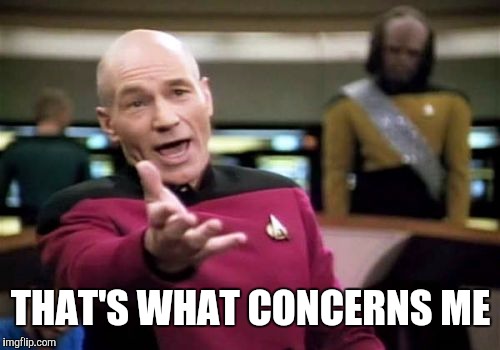 Picard Wtf Meme | THAT'S WHAT CONCERNS ME | image tagged in memes,picard wtf | made w/ Imgflip meme maker