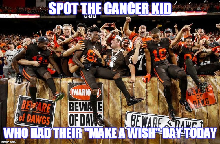 First Browns Win Since 2016 | SPOT THE CANCER KID; WHO HAD THEIR "MAKE A WISH" DAY TODAY | image tagged in funny memes,football,cleveland browns | made w/ Imgflip meme maker