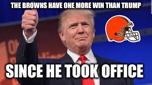 THE BROWNS HAVE ONE MORE WIN THAN TRUMP; SINCE HE TOOK OFFICE | made w/ Imgflip meme maker