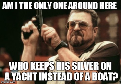 Am I The Only One Around Here Meme | AM I THE ONLY ONE AROUND HERE
 WHO KEEPS HIS SILVER ON A YACHT INSTEAD OF A BOAT? | image tagged in memes,am i the only one around here | made w/ Imgflip meme maker
