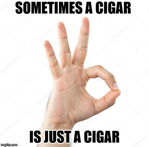 With all the noise about White Power symbols, my Freudian friends will understand this. | SOMETIMES A CIGAR; IS JUST A CIGAR | image tagged in memes,ok | made w/ Imgflip meme maker