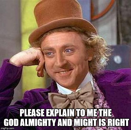 Creepy Condescending Wonka Meme | PLEASE EXPLAIN TO ME THE GOD ALMIGHTY AND MIGHT IS RIGHT | image tagged in memes,creepy condescending wonka,god,might is right,morals,ethics | made w/ Imgflip meme maker