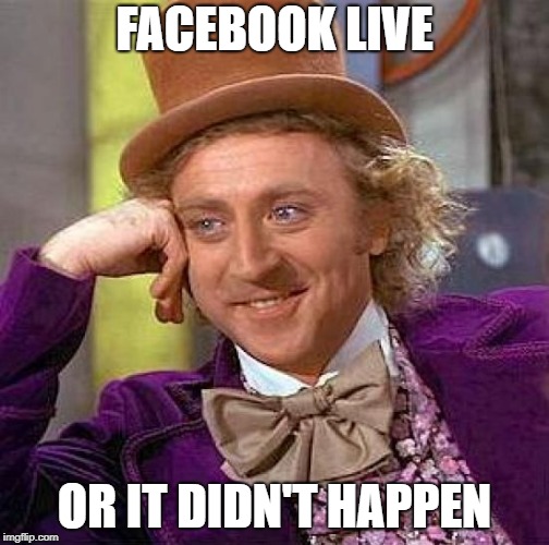 Creepy Condescending Wonka Meme | FACEBOOK LIVE OR IT DIDN'T HAPPEN | image tagged in memes,creepy condescending wonka | made w/ Imgflip meme maker