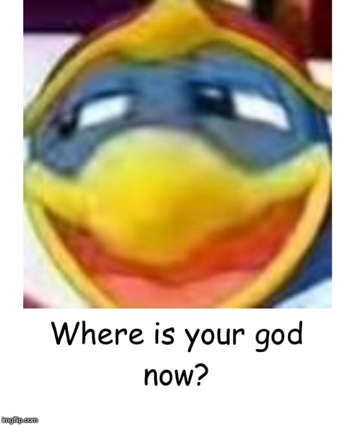image tagged in where is your god | made w/ Imgflip meme maker
