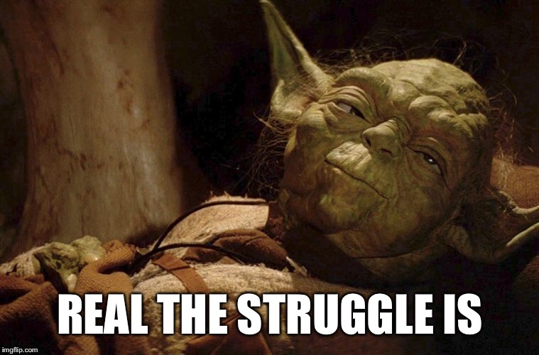 Yoda real the struggle is | REAL THE STRUGGLE IS | image tagged in yoda,star wars yoda,real the struggle is | made w/ Imgflip meme maker