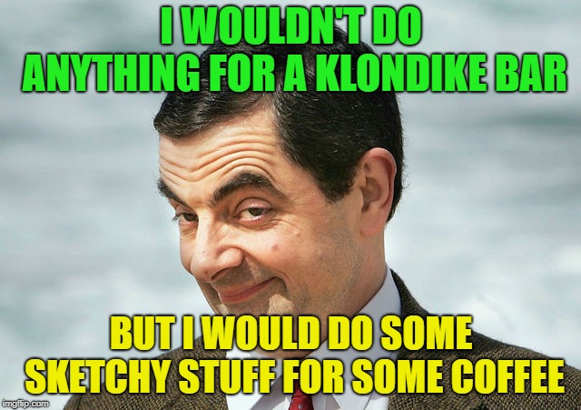 Free Coffee | I WOULDN'T DO ANYTHING FOR A KLONDIKE BAR; BUT I WOULD DO SOME SKETCHY STUFF FOR SOME COFFEE | image tagged in bean,klondike bar,coffee,memes,funny | made w/ Imgflip meme maker