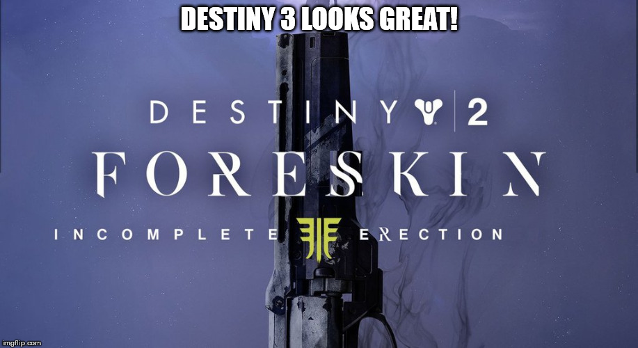 Destiny 3 looks great! | DESTINY 3 LOOKS GREAT! | image tagged in memes,photoshop,funny memes | made w/ Imgflip meme maker