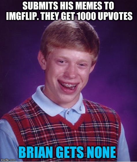 Bad Luck Brian Meme | SUBMITS HIS MEMES TO IMGFLIP. THEY GET 1000 UPVOTES; BRIAN GETS NONE | image tagged in memes,bad luck brian | made w/ Imgflip meme maker