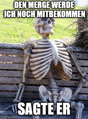Waiting Skeleton Meme | DEN MERGE WERDE ICH NOCH MITBEKOMMEN; SAGTE ER | image tagged in memes,waiting skeleton | made w/ Imgflip meme maker