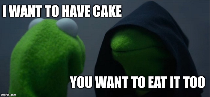 Evil Kermit Meme | I WANT TO HAVE CAKE; YOU WANT TO EAT IT TOO | image tagged in memes,evil kermit | made w/ Imgflip meme maker