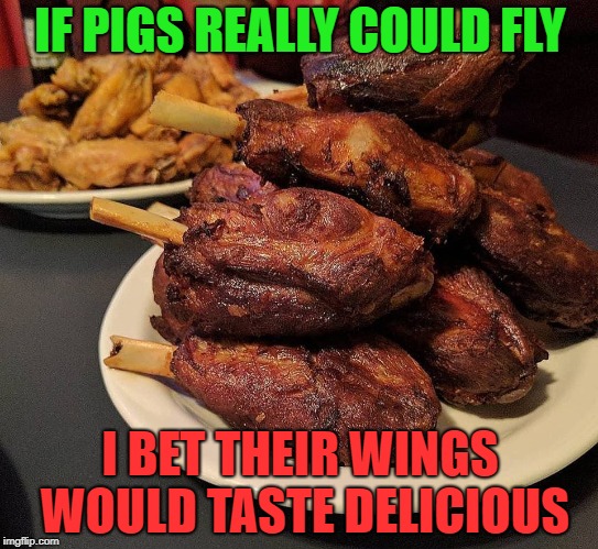 When Pigs Fly | IF PIGS REALLY COULD FLY; I BET THEIR WINGS WOULD TASTE DELICIOUS | image tagged in memes,funny,pig,wings,bbq | made w/ Imgflip meme maker