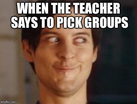 Spiderman Peter Parker Meme | WHEN THE TEACHER SAYS TO PICK GROUPS | image tagged in memes,spiderman peter parker | made w/ Imgflip meme maker