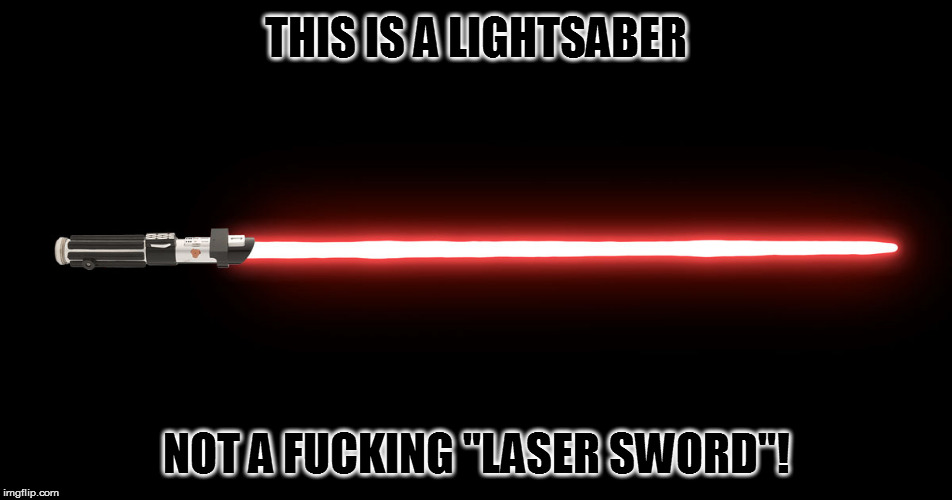 Argh! | THIS IS A LIGHTSABER; NOT A FUCKING "LASER SWORD"! | image tagged in memes,lightsaber | made w/ Imgflip meme maker
