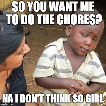 Third World Skeptical Kid | SO YOU WANT ME TO DO THE CHORES? NA I DON'T THINK SO GIRL | image tagged in memes,third world skeptical kid | made w/ Imgflip meme maker