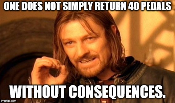 One Does Not Simply Meme | ONE DOES NOT SIMPLY RETURN 40 PEDALS; WITHOUT CONSEQUENCES. | image tagged in memes,one does not simply | made w/ Imgflip meme maker