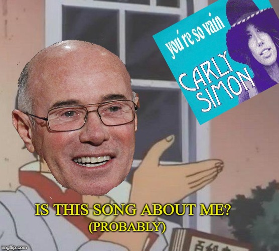 Probably | IS THIS SONG ABOUT ME? (PROBABLY) | image tagged in carly simon songs,you're so vain,david geffen,is this a pigeon | made w/ Imgflip meme maker