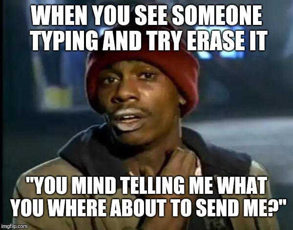 Y'all Got Any More Of That | WHEN YOU SEE SOMEONE TYPING AND TRY ERASE IT; "YOU MIND TELLING ME WHAT YOU WHERE ABOUT TO SEND ME?" | image tagged in memes,y'all got any more of that | made w/ Imgflip meme maker