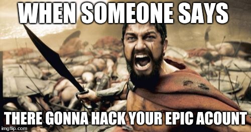 Sparta Leonidas | WHEN SOMEONE SAYS; THERE GONNA HACK YOUR EPIC ACOUNT | image tagged in memes,sparta leonidas | made w/ Imgflip meme maker