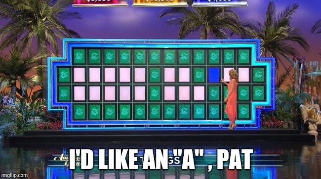 Wheel of fortune | I'D LIKE AN "A" , PAT | image tagged in wheel of fortune | made w/ Imgflip meme maker