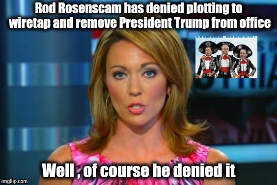 Real News Network | Rod Rosenscam has denied plotting to wiretap and remove President Trump from office Well , of course he denied it | image tagged in real news network | made w/ Imgflip meme maker