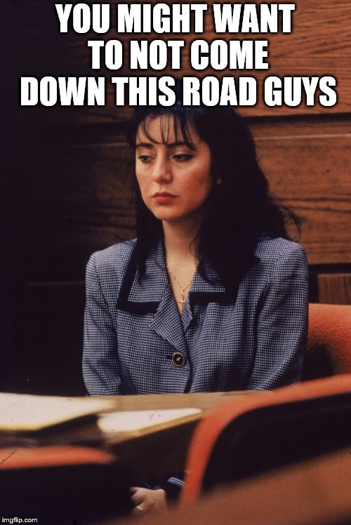 Lorena Bobbitt | YOU MIGHT WANT TO NOT COME DOWN THIS ROAD GUYS | image tagged in lorena bobbitt | made w/ Imgflip meme maker