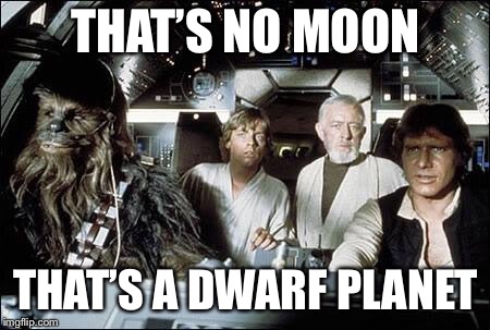 That's no moon | THAT’S NO MOON THAT’S A DWARF PLANET | image tagged in that's no moon | made w/ Imgflip meme maker