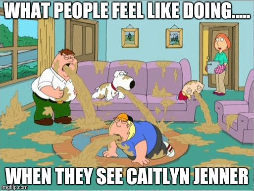 Family Guy Throw Up | WHAT PEOPLE FEEL LIKE DOING..... WHEN THEY SEE CAITLYN JENNER | image tagged in family guy throw up | made w/ Imgflip meme maker