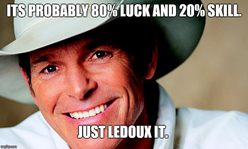 ITS PROBABLY 80% LUCK AND 20% SKILL. JUST LEDOUX IT. | image tagged in country music,nike | made w/ Imgflip meme maker