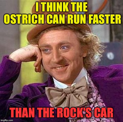 Creepy Condescending Wonka Meme | I THINK THE OSTRICH CAN RUN FASTER THAN THE ROCK'S CAR | image tagged in memes,creepy condescending wonka | made w/ Imgflip meme maker