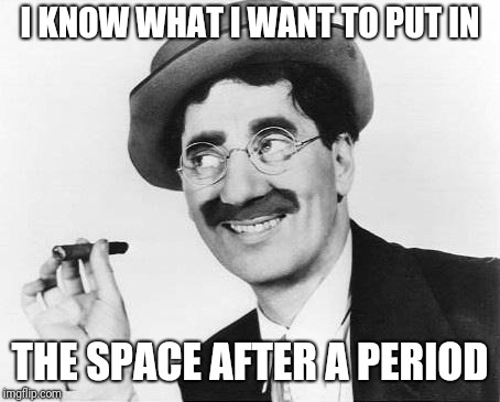 Groucho Marx | I KNOW WHAT I WANT TO PUT IN THE SPACE AFTER A PERIOD | image tagged in groucho marx | made w/ Imgflip meme maker