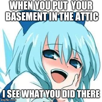 i see whta you did there anime meme | WHEN YOU PUT  YOUR BASEMENT IN THE ATTIC; I SEE WHAT YOU DID THERE | image tagged in i see whta you did there anime meme | made w/ Imgflip meme maker