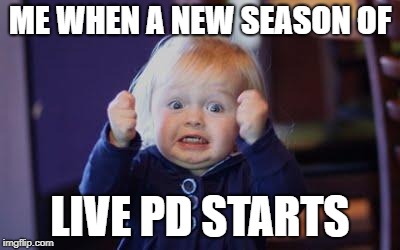 excited kid | ME WHEN A NEW SEASON OF; LIVE PD STARTS | image tagged in excited kid | made w/ Imgflip meme maker