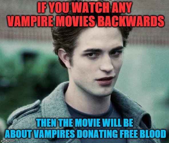 vampires | IF YOU WATCH ANY VAMPIRE MOVIES BACKWARDS; THEN THE MOVIE WILL BE ABOUT VAMPIRES DONATING FREE BLOOD | image tagged in vampires | made w/ Imgflip meme maker