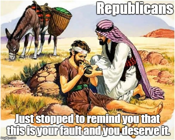 Timeless Stories | Republicans; Just stopped to remind you that this is your fault and you deserve it. | image tagged in gop samaritan | made w/ Imgflip meme maker