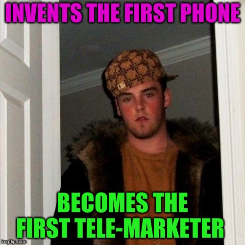 thats some real scum there steve  | INVENTS THE FIRST PHONE; BECOMES THE FIRST TELE-MARKETER | image tagged in memes,scumbag steve | made w/ Imgflip meme maker