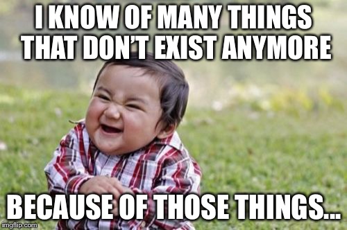 I KNOW OF MANY THINGS 
THAT DON’T EXIST ANYMORE BECAUSE OF THOSE THINGS... | image tagged in memes,evil toddler | made w/ Imgflip meme maker