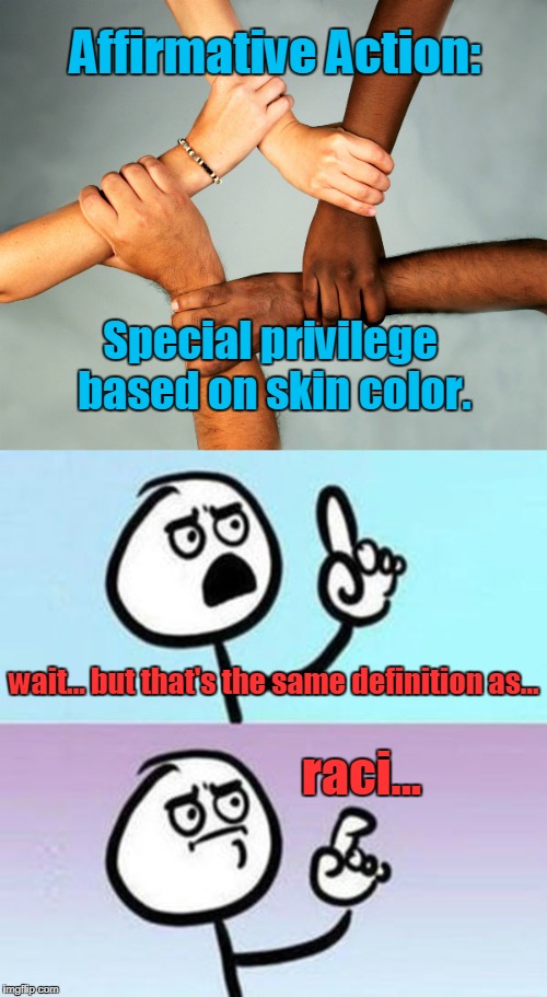 This is as cold and hard as facts get. | Affirmative Action:; Special privilege based on skin color. wait... but that's the same definition as... raci... | image tagged in affirmative action,definition | made w/ Imgflip meme maker