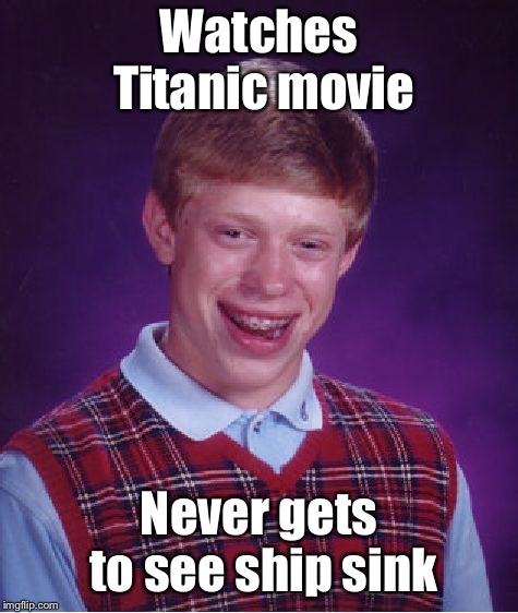 Bad Luck Brian Meme | Watches Titanic movie Never gets to see ship sink | image tagged in memes,bad luck brian | made w/ Imgflip meme maker