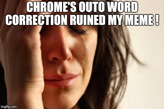 First World Problems Meme | CHROME'S OUTO WORD CORRECTION RUINED MY MEME ! | image tagged in memes,first world problems | made w/ Imgflip meme maker