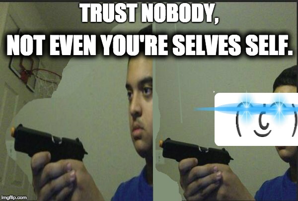 XD | NOT EVEN YOU'RE SELVES SELF. TRUST NOBODY, | image tagged in trust nobody | made w/ Imgflip meme maker