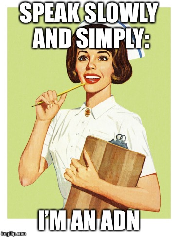 Sarcastic Nurse | SPEAK SLOWLY AND SIMPLY:; I’M AN ADN | image tagged in sarcastic nurse | made w/ Imgflip meme maker