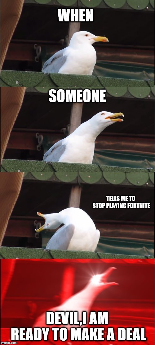 Inhaling Seagull | WHEN; SOMEONE; TELLS ME TO STOP PLAYING FORTNITE; DEVIL,I AM READY TO MAKE A DEAL | image tagged in memes,inhaling seagull | made w/ Imgflip meme maker