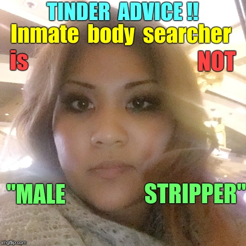Ladies Tinder Advice | TINDER  ADVICE !! Inmate  body  searcher; is; NOT; "MALE; STRIPPER" | image tagged in pissed off wife,tinder,memes | made w/ Imgflip meme maker