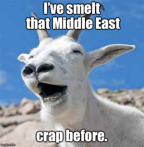 Laughing Goat Meme | I’ve smelt that Middle East crap before. | image tagged in memes,laughing goat | made w/ Imgflip meme maker