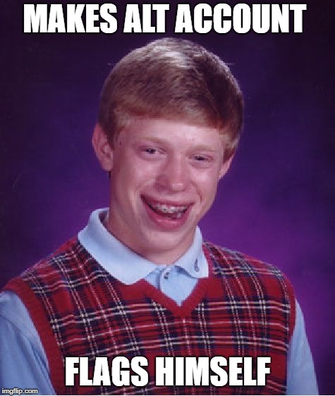 Bad Luck Brian Meme | MAKES ALT ACCOUNT FLAGS HIMSELF | image tagged in memes,bad luck brian | made w/ Imgflip meme maker