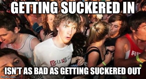 Sudden Clarity Clarence Meme | GETTING SUCKERED IN; ISN’T AS BAD AS GETTING SUCKERED OUT | image tagged in memes,sudden clarity clarence | made w/ Imgflip meme maker