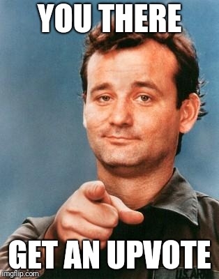 Bill Murray You're Awesome | YOU THERE GET AN UPVOTE | image tagged in bill murray you're awesome | made w/ Imgflip meme maker