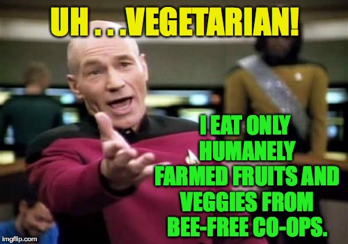 Picard Wtf Meme | UH . . .VEGETARIAN! I EAT ONLY HUMANELY FARMED FRUITS AND VEGGIES FROM BEE-FREE CO-OPS. | image tagged in memes,picard wtf | made w/ Imgflip meme maker