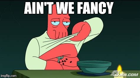 Zoidberg  | AIN'T WE FANCY | image tagged in zoidberg | made w/ Imgflip meme maker