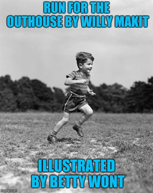 Old Joke | RUN FOR THE OUTHOUSE BY WILLY MAKIT; ILLUSTRATED BY BETTY WONT | image tagged in run | made w/ Imgflip meme maker